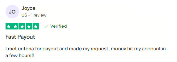 Joyce, US, 1 review. Five stars, marked Verified in the supplied screenshot. Fast Payout. I met criteria for payout and made my request, money hit my account in a few hours!!